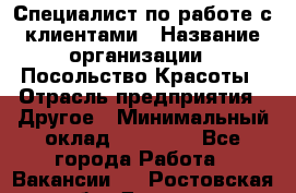 Специалист по работе с клиентами › Название организации ­ Посольство Красоты › Отрасль предприятия ­ Другое › Минимальный оклад ­ 25 000 - Все города Работа » Вакансии   . Ростовская обл.,Донецк г.